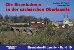 Die Eisenbahnen in der sächsischen Oberlausitz (Eisenbahn-Bildarchiv Band 19)