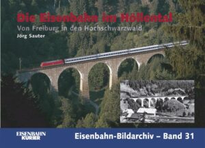 Die Eisenbahn im Höllental: Von Freiburg in den Hochschwarzwald (Eisenbahn-Bildarchiv Band 31)