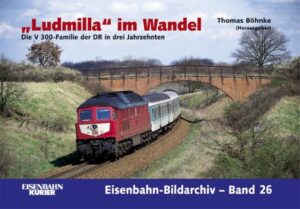 "Ludmilla" im Wandel - Die V300-Familie der DR in drei Jahrzehnten (Eisenbahn-Bildarchiv Band 26)