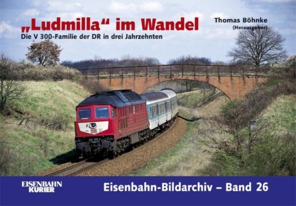 "Ludmilla" im Wandel - Die V300-Familie der DR in drei Jahrzehnten (Eisenbahn-Bildarchiv Band 26)